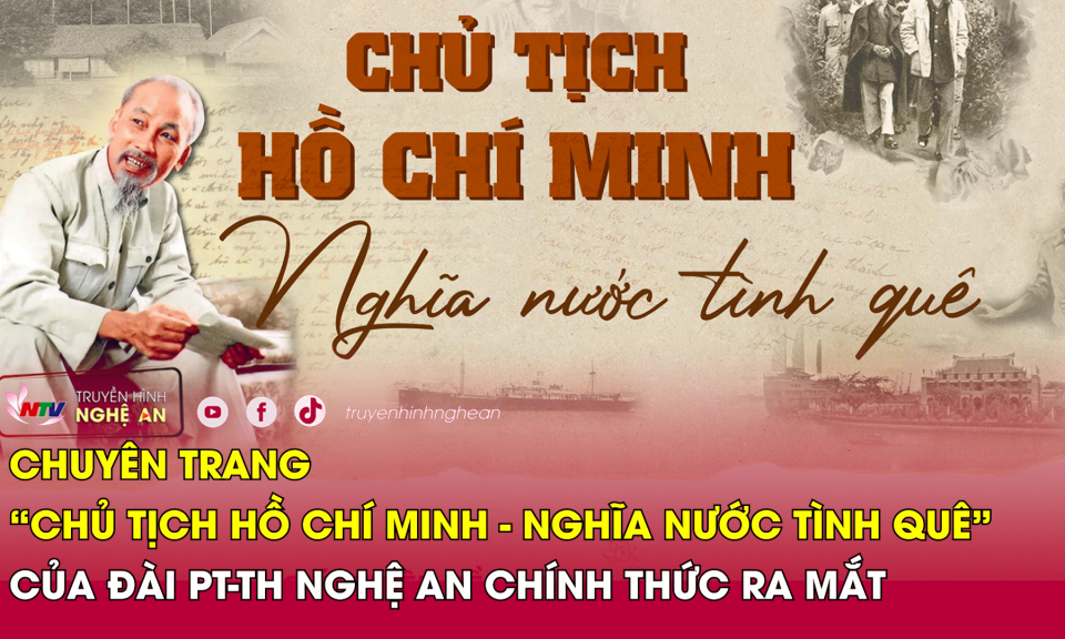 Chuyên trang “Chủ tịch Hồ Chí Minh - Nghĩa nước tình quê” của Đài PT-TH Nghệ An chính thức ra mắt